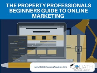 THE PROPERTY PROFESSIONALS
BEGINNERS GUIDE TO ONLINE
MARKETING
www.GoliathSourcingAcademy.com
 