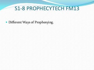 S1-8 PROPHECYTECH FM13

 Different Ways of Prophesying.
 