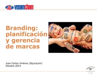 Branding: 
planificación 
y gerencia 
de marcas 
Juan Carlos Jiménez (@jucarjim) 
Octubre 2014 
Venamcham – Branding: planificación y gerencia de marcas – Juan Carlos Jiménez (@jucarjim) – Octubre 2014 1 / 19 
 