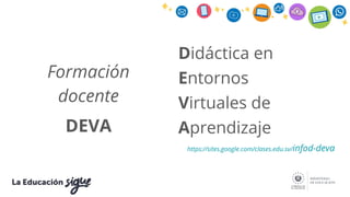 Formación
docente
DEVA
Didáctica en
Entornos
Virtuales de
Aprendizaje
https://sites.google.com/clases.edu.sv/infod-deva
 