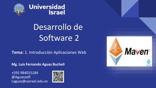 Desarrollo de
Software 2
Tema: 1. Introducción Aplicaciones Web
Mg. Luis Fernando Aguas Bucheli
+593 984015184
@Aguaszoft
Laguas@uisrael.edu.ec
 