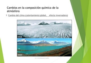 Cambios en la composición química de la
atmósfera
1 Cambio del clima (calentamiento global, efecto invernadero)
M. Cs Irma Mostacero Castillo
 