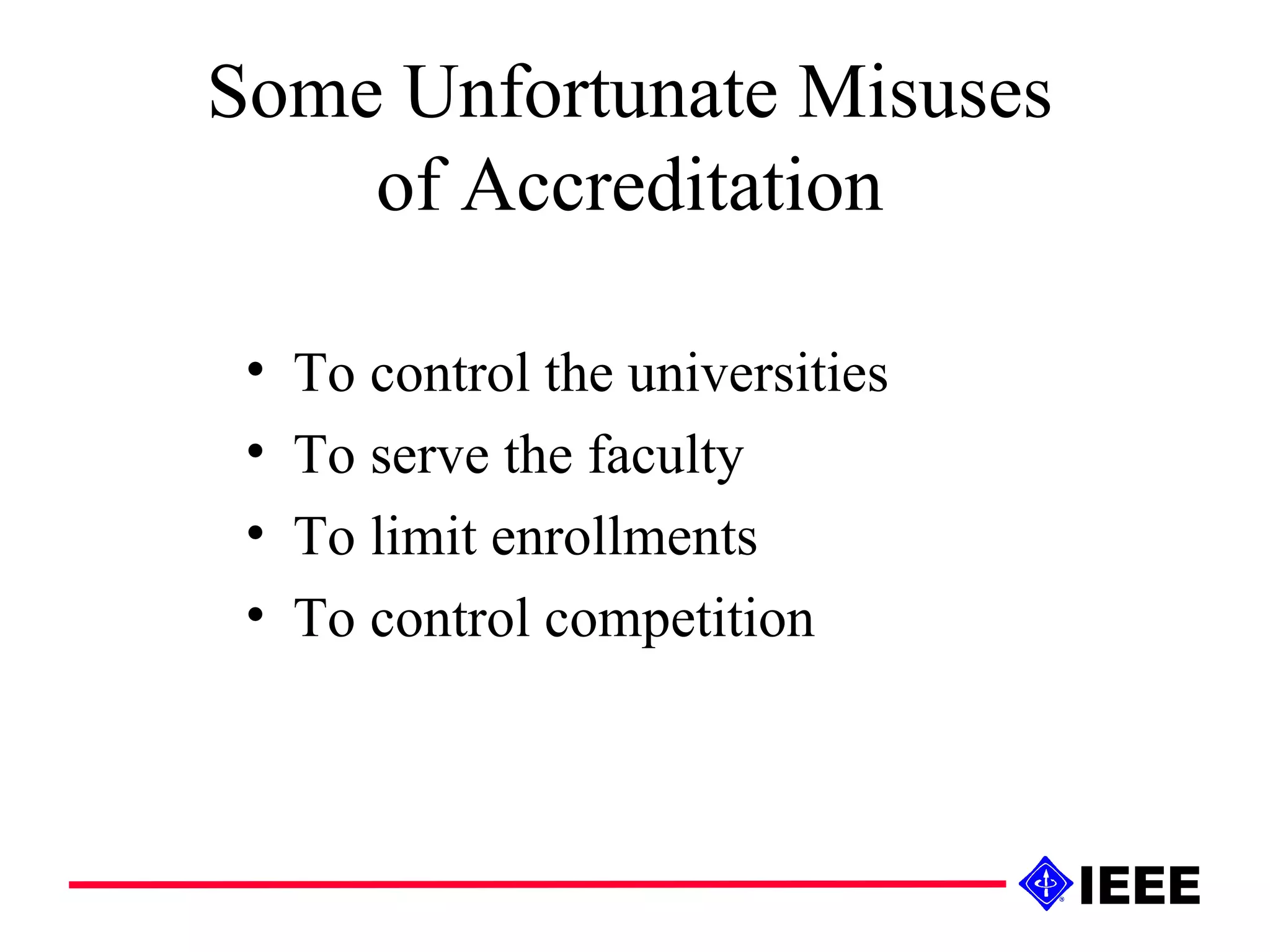 Some Unfortunate Misuses of Accreditation To control the universities To serve the faculty To limit enrollments To control competition 