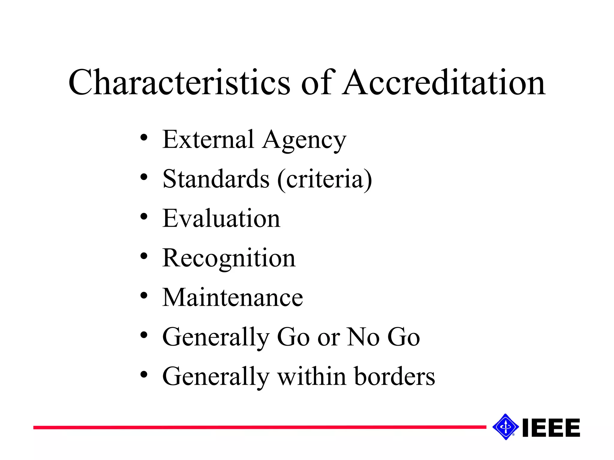 Characteristics of Accreditation External Agency Standards (criteria) Evaluation Recognition Maintenance Generally Go or No Go Generally within borders 