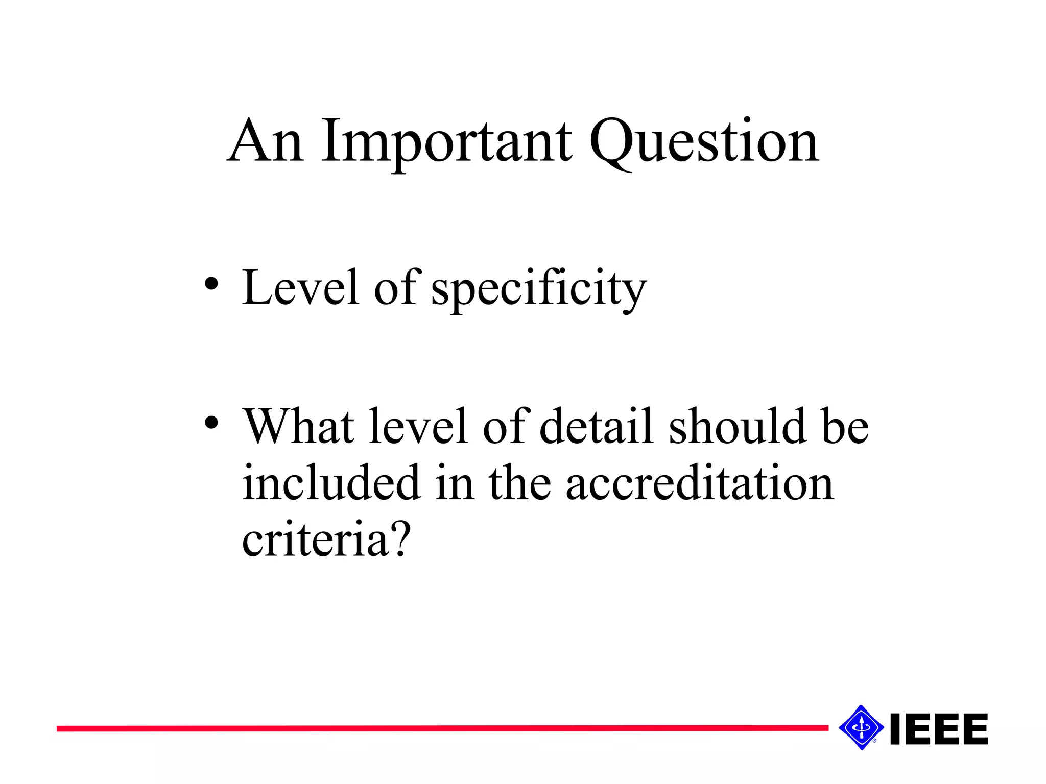 An Important Question Level of specificity What level of detail should be included in the accreditation criteria? 