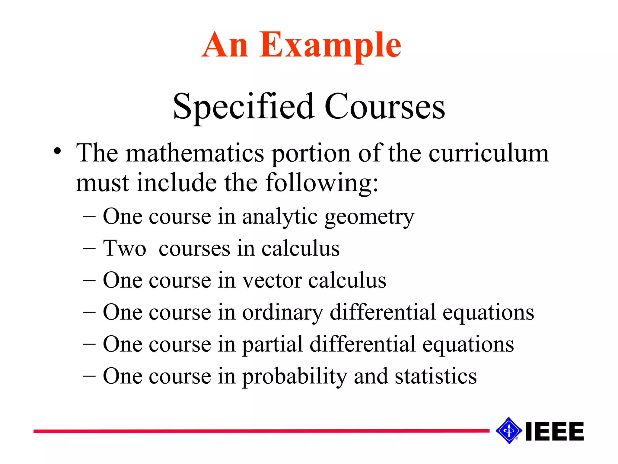 Specified Courses The mathematics portion of the curriculum must include the following: One course in analytic geometry Two  courses in calculus One course in vector calculus One course in ordinary differential equations One course in partial differential equations One course in probability and statistics An Example 