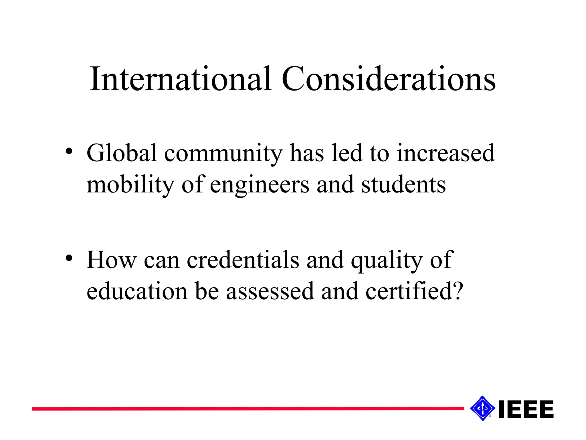 International Considerations Global community has led to increased mobility of engineers and students How can credentials and quality of education be assessed and certified? 