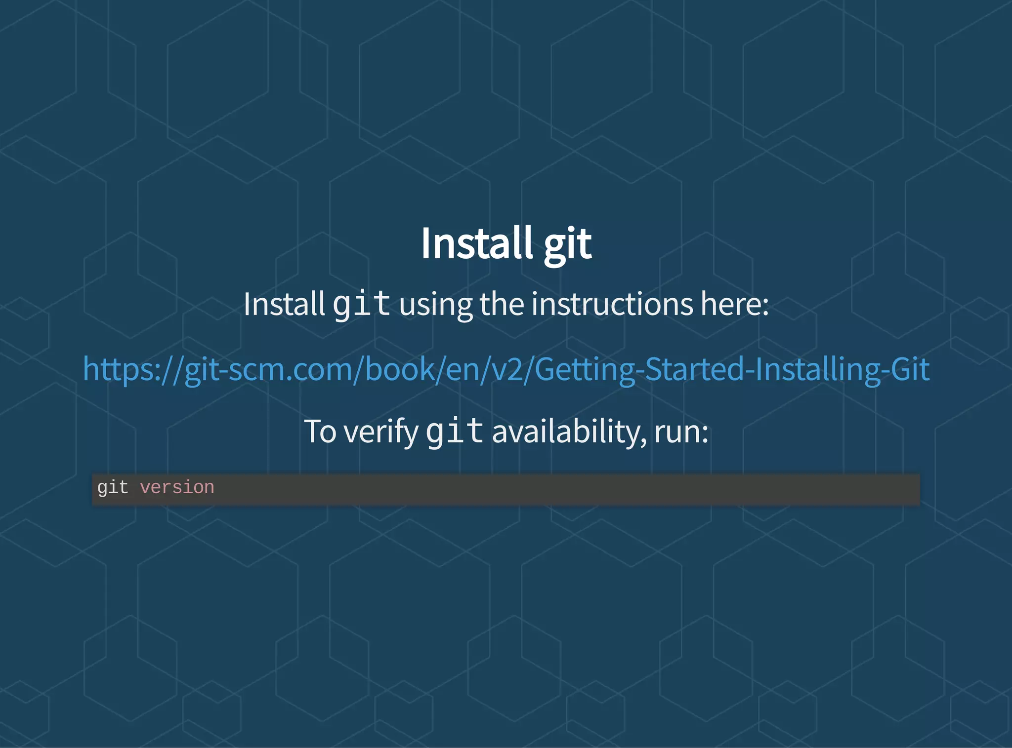 Install git
Install git using the instructions here:
To verify git availability, run:
https://git-scm.com/book/en/v2/Getting-Started-Installing-Git
git version
 
