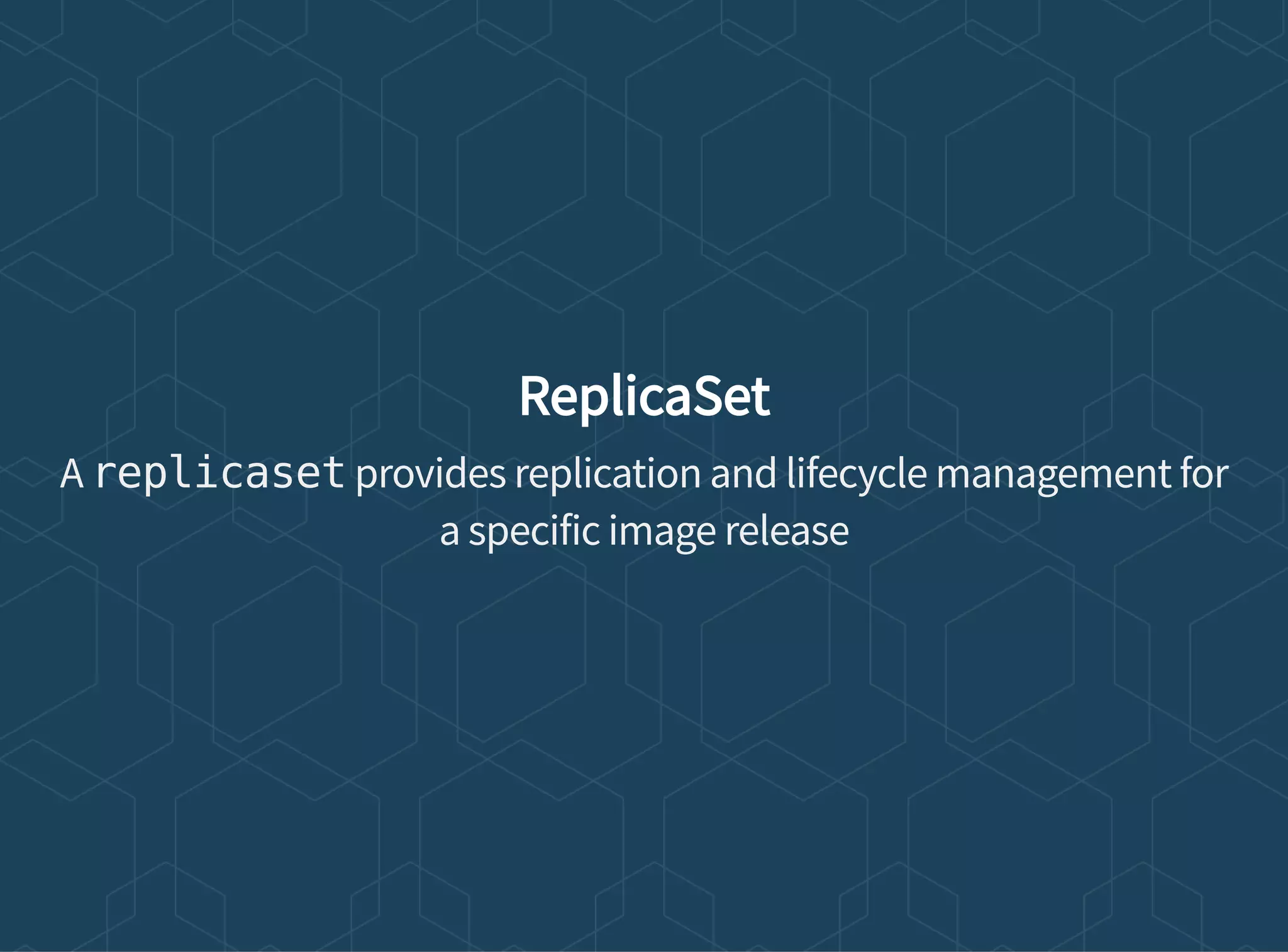 ReplicaSet
A replicaset provides replication and lifecycle management for
a specific image release
 