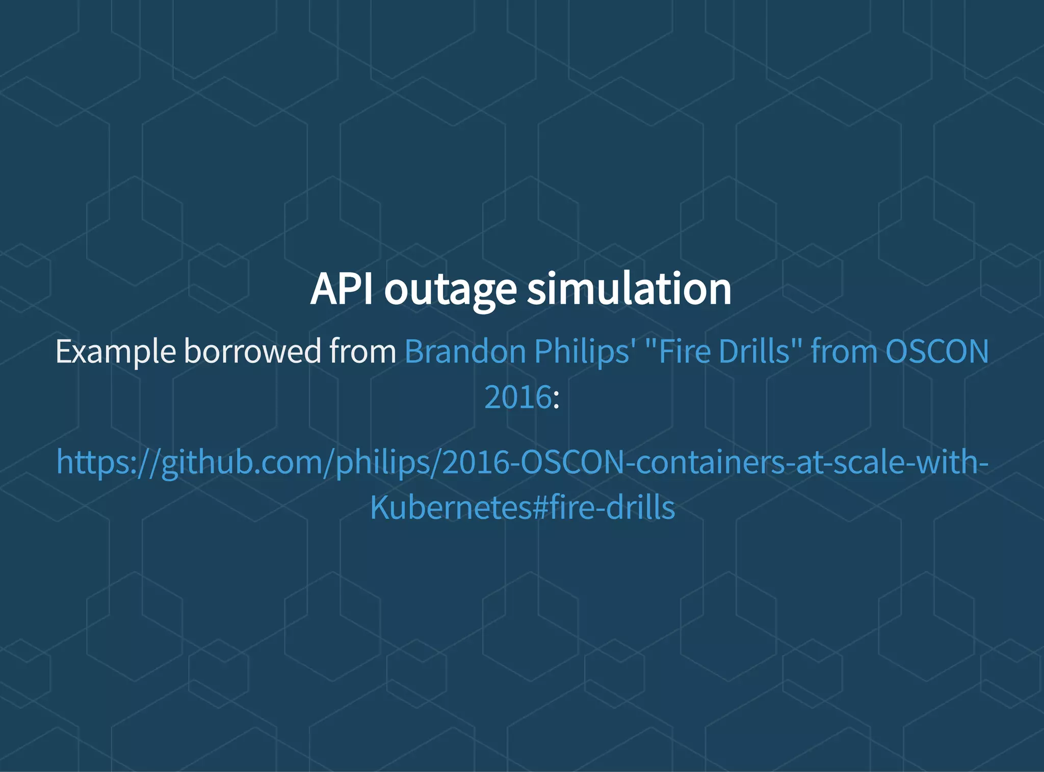 API outage simulation
Example borrowed from
:
Brandon Philips' "Fire Drills" from OSCON
2016
https://github.com/philips/2016-OSCON-containers-at-scale-with-
Kubernetes#fire-drills
 