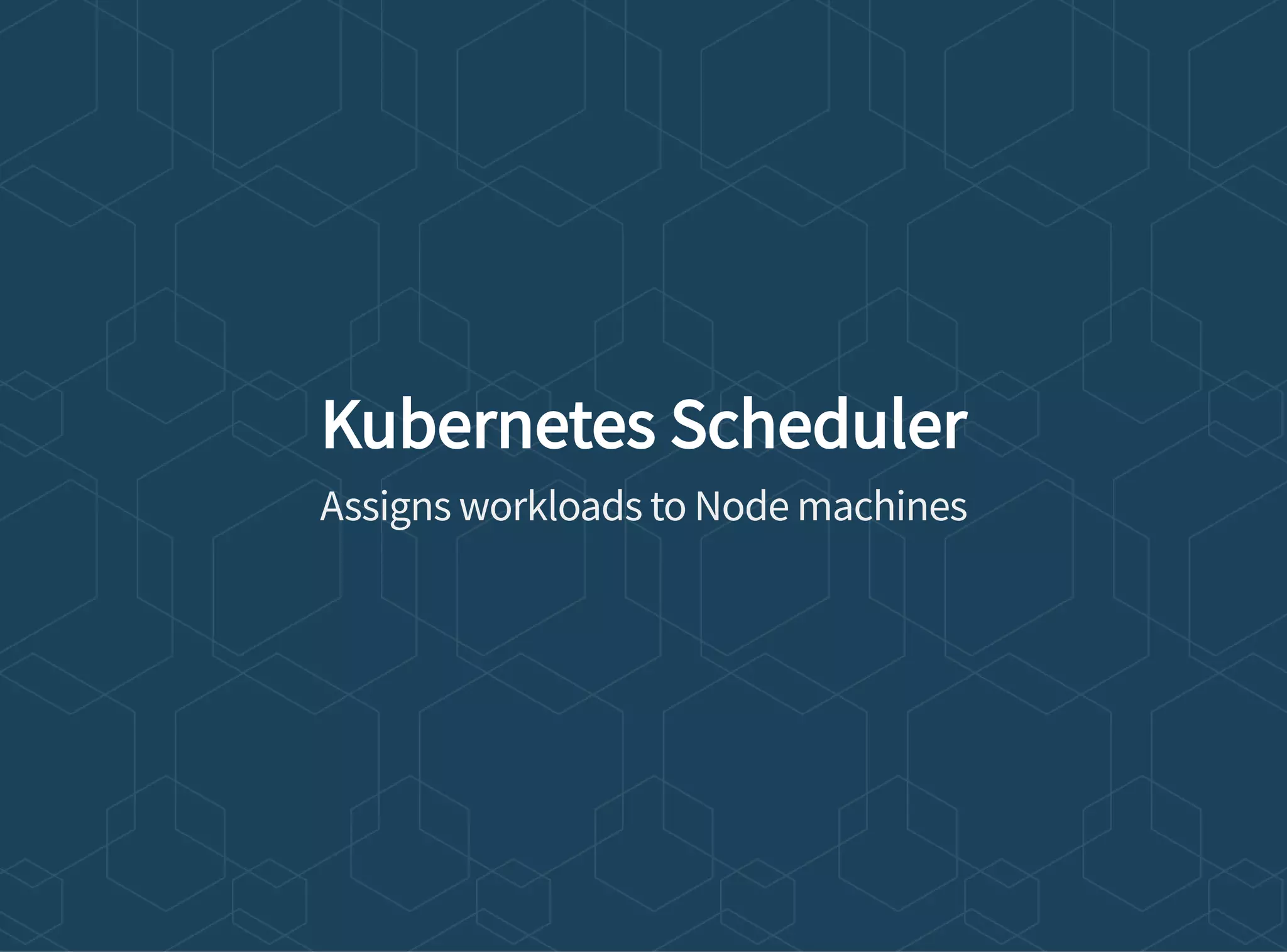 Kubernetes Scheduler
Assigns workloads to Node machines
 