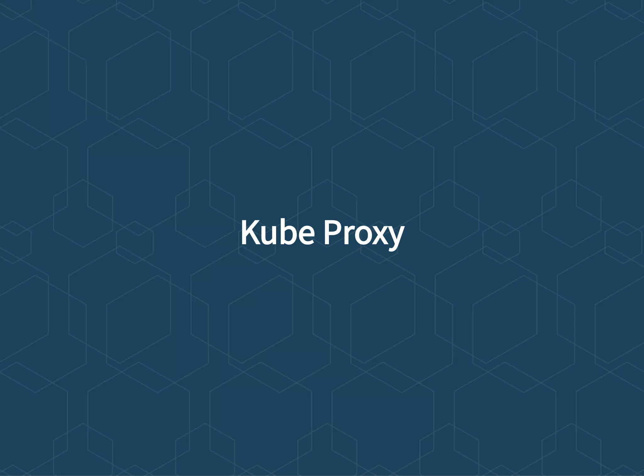 Kube Proxy
 