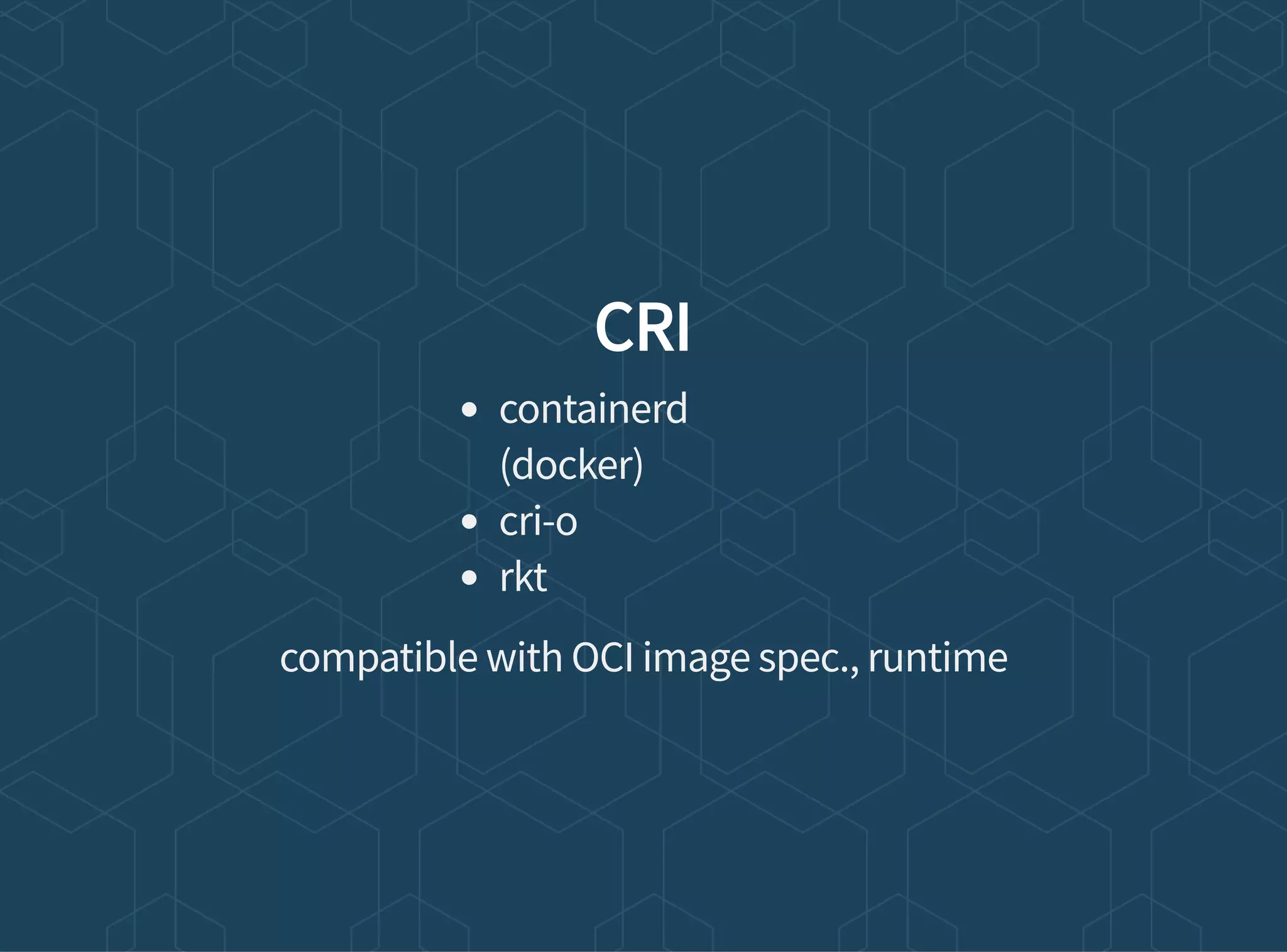 CRI
containerd
(docker)
cri-o
rkt
compatible with OCI image spec., runtime
 