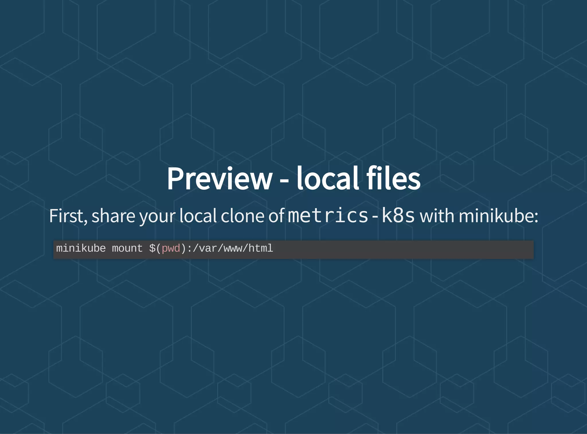 Preview - local files
First, share your local clone of metrics-k8s with minikube:
minikube mount $(pwd):/var/www/html
 