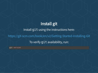 Install git
Install git using the instructions here:
To verify git availability, run:
https://git-scm.com/book/en/v2/Getting-Started-Installing-Git
git version
 