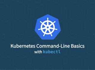 Kubernetes Command-Line Basics
with kubectl
 