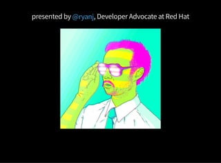 presented by , Developer Advocate at Red Hat@ryanj
 