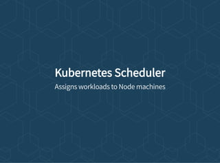 Kubernetes Scheduler
Assigns workloads to Node machines
 