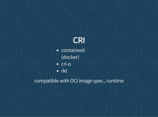 CRI
containerd
(docker)
cri-o
rkt
compatible with OCI image spec., runtime
 