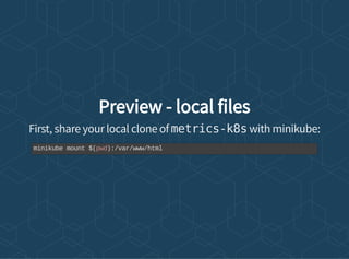 Preview - local files
First, share your local clone of metrics-k8s with minikube:
minikube mount $(pwd):/var/www/html
 