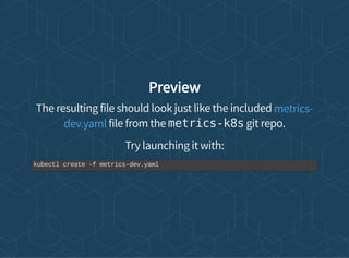Preview
The resulting file should look just like the included
file from the metrics-k8s git repo.
Try launching it with:
metrics-
dev.yaml
kubectl create -f metrics-dev.yaml
 