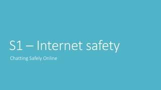 S1 – Internet safety
Chatting Safely Online
 