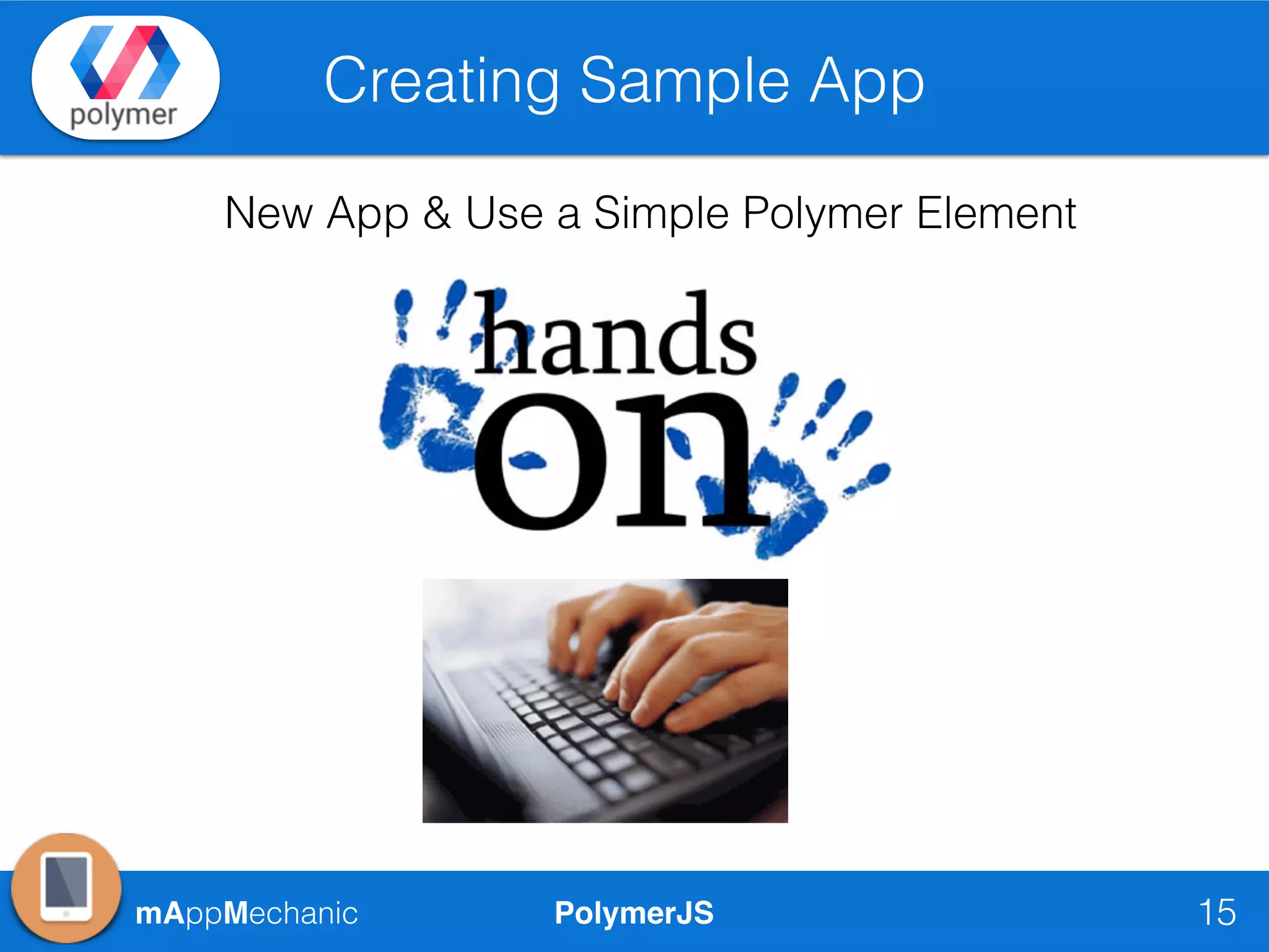 PolymerJSmAppMechanic
Creating Sample App
15
New App & Use a Simple Polymer Element
 