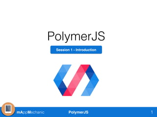 mAppMechanic PolymerJS
PolymerJS
1
Session 1 - Introduction
 