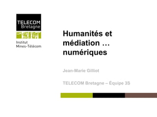 Institut Mines-Télécom
Humanités et
médiation …
numériques
Jean-Marie Gilliot
TELECOM Bretagne – Équipe 3S
 