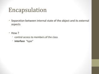 Encapsulation
• Separation between internal state of the object and its external
  aspects

• How ?
  • control access to members of the class
  • interface “type”
 