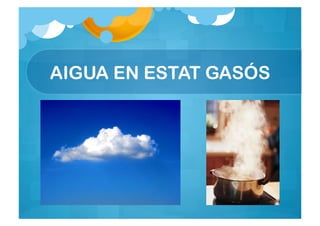 AIGUA EN ESTAT GASÓS
 