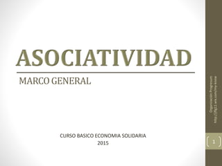 MARCOGENERAL
CURSO BASICO ECONOMIA SOLIDARIA
2015
OrganizaciónProgresum
http://jflg11.wix.com/my-know
1
 