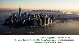 Ozge Kaplan, Ph.D. (PI)
Mine Isik, Ph.D. (ORISE Fellow)
U.S. Environmental Protection
Agency
Introducing COMET:
City-based Optimization Model for Energy Technologies
Application to New York City
 