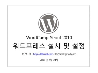 WordCamp Seoul 2010

워드프레스 설치 및 설정
 천 영 민 : http://082net.com, 082net@gmail.com

               2010년 7월 24일
 