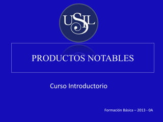 Formación Básica – 2013 - 0A
PRODUCTOS NOTABLES
Curso Introductorio
 
