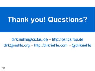 Thank you! Questions?

         dirk.riehle@cs.fau.de – http://osr.cs.fau.de
 dirk@riehle.org – http://dirkriehle.com – @dirkriehle




 ETAS GmbH - 2012-05-31   © 2012 Dirk Riehle - All Rights Reserved   21
DR
 