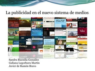 La publicidad en el nuevo sistema de medios




 Sandra Buendía González
 Galiana Legorburu Martín
 Javier de Ramón Bravo
 
