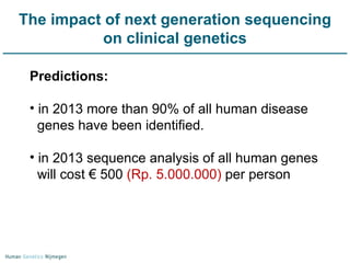 The impact of next generation sequencing on clinical genetics Predictions: in 2013 more than 90% of all human disease genes have been identified. in 2013 sequence analysis of all human genes will cost € 500  (Rp. 5.000.000)  per person 