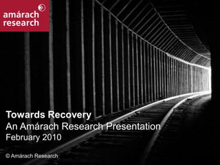 Towards Recovery
 An Amárach Research Presentation
 February 2010

 © Amárach Research
Towards Recovery                    1
 