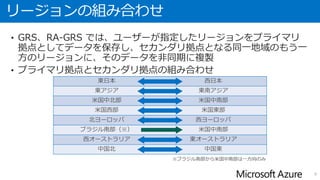 Storage のディザスタ リカバリ
ストレージは4種類の冗長構成を選択することができる。
• 地理冗長ストレージ（GRS = Geo Redundant Storage）
• 読み取りアクセス地理冗長ストレージ
（RA-GRS = Read Access - Geo Redundant Storage）
• ゾーン冗長ストレージ for Block Blobs
（ZRS = Zone Redundant Storage for Block Blobs）
• ローカル冗長ストレージ（LRS = Local Redundant Storage）
※ この内、ローカル冗長ストレージは同じ施設内での冗長化のため、
ディザスタ リカバリを目的とするものではない。
9
 