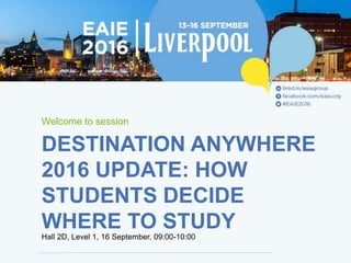 DESTINATION ANYWHERE
2016 UPDATE: HOW
STUDENTS DECIDE
WHERE TO STUDY
Welcome to session
Hall 2D, Level 1, 16 September, 09:00-10:00
 