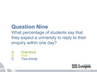 Question Nine
What percentage of students say that
they expect a university to reply to their
enquiry within one day?
A One-third
B Half
C Two-thirds
 