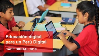 CADE DIGITAL 2019
Educación digital
para un Perú Digital
 