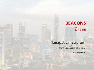 BEACONS
บีคอนส์
Tanapat Limsaiprom
ธนาพัฒน์ ลิ้มสายพรหม
#TanapatLim
1
 