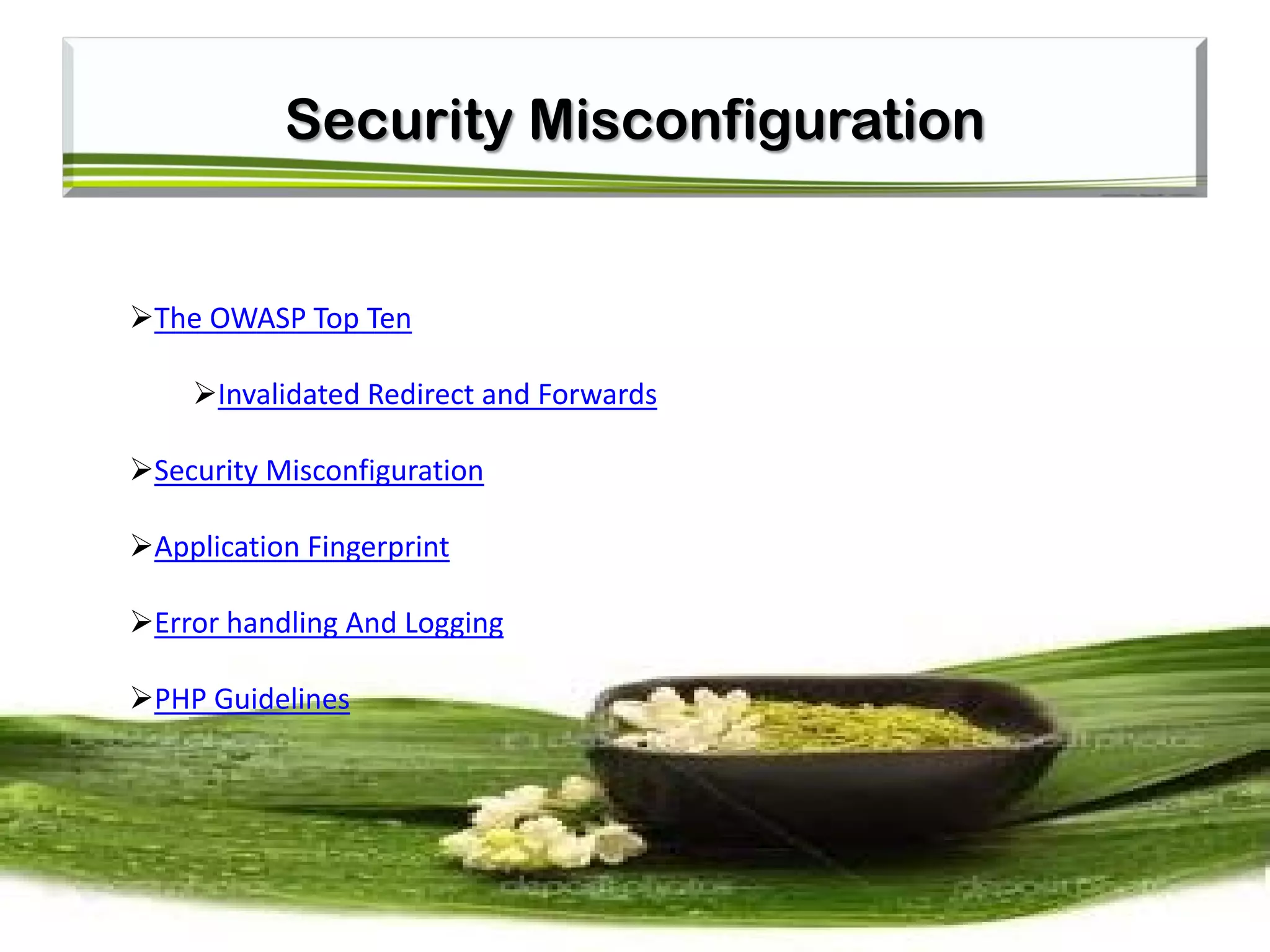 Security Misconfiguration
The OWASP Top Ten
Invalidated Redirect and Forwards
Security Misconfiguration
Application Fingerprint
Error handling And Logging
PHP Guidelines
 