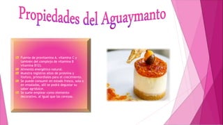 Fuente de provitamina A. vitamina C y
también del complejo de vitamina B
vitamina B12).
Alimento energético natural.
Muestra registros altos de proteína y
fósforo, primordiales para el crecimiento.
Se puede consumir en estado fresco, sola o
en ensaladas, allí se podrá degustar su
sabor agridulce.
Se suele emplear como elemento
decorativo, al igual que las cerezas.
 