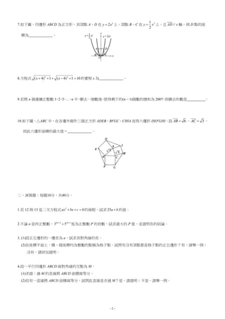 - 2 -
7.如下圖，四邊形 ABCD 為正方形，其頂點 A、D 在 2
2y x 上，頂點 B、C 在 21
2
y x 上，且 AD // x 軸，則 D 點的座
標為 。
8.方程式 101)4(1)4( 22
 xx 的實根 x 為 。
9.若將 n 個連續正整數 1、2、3、…、n 中，刪去一個數後，使得剩下的(n－1)個數的總和為 2007，則刪去的數是 。
10.如下圖，△ABC 中，在各邊外側作三個正方形 ADEB、BFGC、CHIA 而得六邊形 DEFGHI，設 6AB  、 3AC  ，
則此六邊形面積的最大值＝ 。
二、演算題：每題10分，共40分。
1.若 12 與 13 是二次方程式 2
0ax bx c   的兩根，試求 25a b 的值。
2.不論 n 是何正整數， 4 2 2 1
3 5n n 
 恆為正整數 P 的倍數，試求最大的 P 值，並證明你的結論。
3. (1)設正五邊形的一邊長為 a，試求其對角線的長。
(2)在座標平面上，橫、縱座標均為整數的點稱為格子點。試問有沒有頂點都是格子點的正五邊形？有，請舉一例；
沒有，請詳加證明。
4.設一平行四邊形 ABCD 兩對角線的交點為 M。
(1)求證：過 M 的直線將 ABCD 面積兩等分。
(2)若有一直線將 ABCD 面積兩等分，試問此直線是否過 M？是，請證明；不是，請舉一例。
 