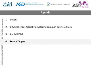 ThisdocumentanditscontentisthepropertyofNetherlandsMinistryofDefence
Itshallnotbecommunicatedtoanythirdpartywithouttheowner’swrittenconsent.©Allrightsreserved.
1. DIGBR
2. DIG Challenges faced by developing common Business Rules
3. Apply DIGBR
4. Future Targets
Agenda
 