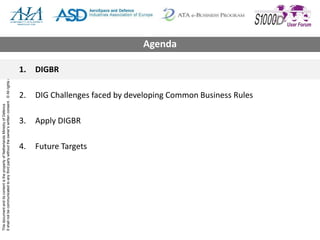 ThisdocumentanditscontentisthepropertyofNetherlandsMinistryofDefence
Itshallnotbecommunicatedtoanythirdpartywithouttheowner’swrittenconsent.©Allrightsreserved.
1. DIGBR
2. DIG Challenges faced by developing Common Business Rules
3. Apply DIGBR
4. Future Targets
Agenda
 
