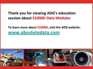 Thank you for viewing ADG’s education 
session about S1000D Data Modules 
To learn more about S1000D, visit the ADG website: 
www.absolutedata.com 
